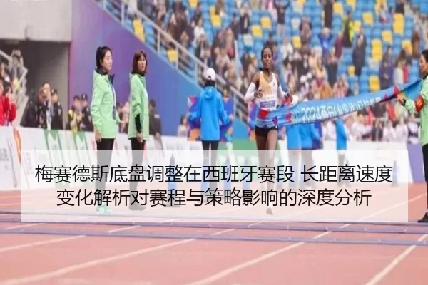 梅赛德斯底盘调整在西班牙赛段 长距离速度变化解析对赛程与策略影响的深度分析