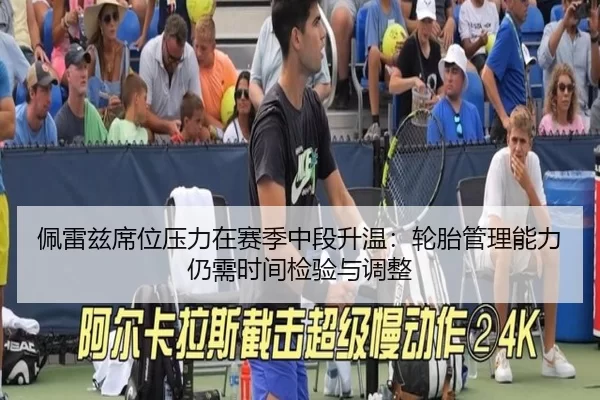 佩雷兹席位压力在赛季中段升温：轮胎管理能力仍需时间检验与调整